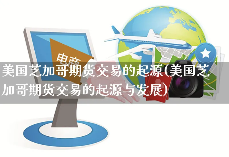 美国芝加哥期货交易的起源(美国芝加哥期货交易的起源与发展)_https://www.yunsqy.com_期货分类_第1张