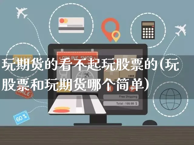 玩期货的看不起玩股票的(玩股票和玩期货哪个简单)_https://www.yunsqy.com_原油期货_第1张