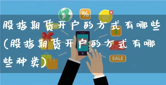 股指期货开户的方式有哪些(股指期货开户的方式有哪些种类)_https://www.yunsqy.com_期货理财_第1张