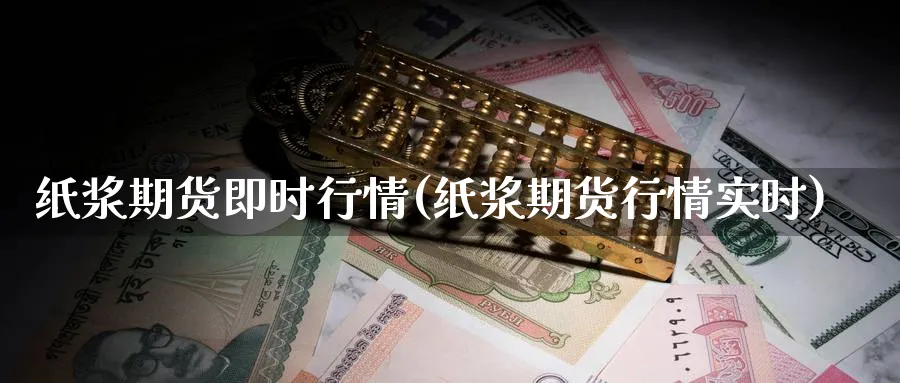 纸浆期货即时行情(纸浆期货行情实时)_期货技术_第1张_云上财经直播室 纸浆期货即时行情(纸浆期货行情实时)_https://www.yunsqy.com_期货技术_第1张