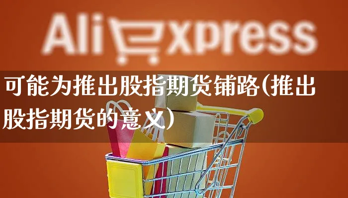 可能为推出股指期货铺路(推出股指期货的意义)_https://www.yunsqy.com_期货理财_第1张