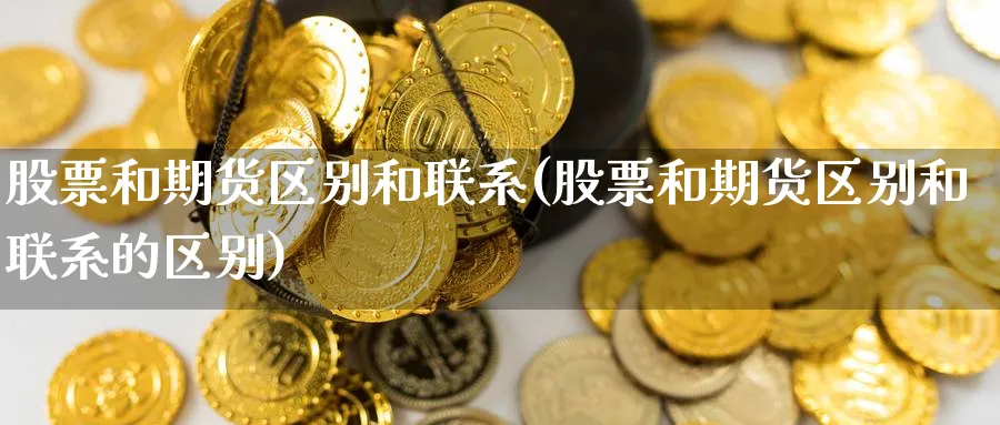 股票和期货区别和联系(股票和期货区别和联系的区别)_https://www.yunsqy.com_期货技术_第1张