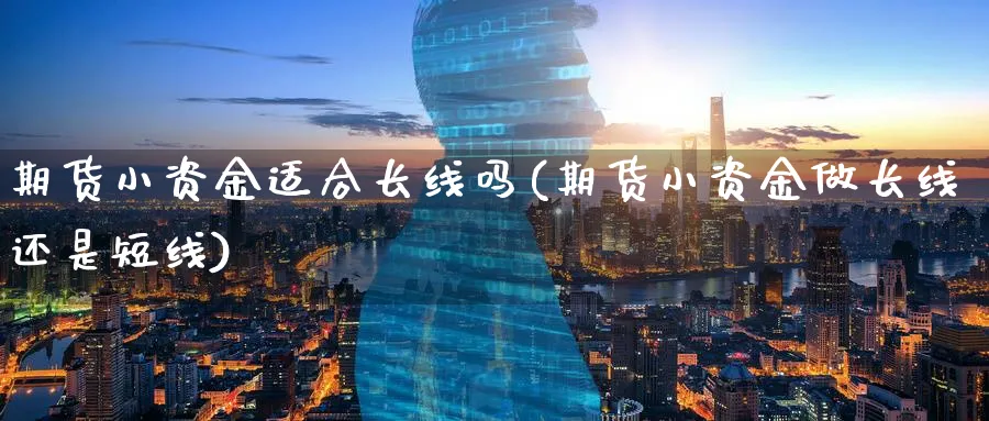 期货小资金适合长线吗(期货小资金做长线还是短线)_https://www.yunsqy.com_期货技术_第1张