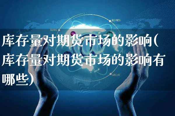 库存量对期货市场的影响(库存量对期货市场的影响有哪些)_https://www.yunsqy.com_纳指期货_第1张