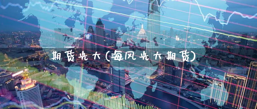 期货光大(海风光大期货)_https://www.yunsqy.com_原油期货_第1张