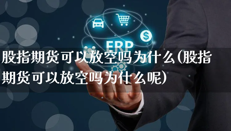 股指期货可以放空吗为什么(股指期货可以放空吗为什么呢)_https://www.yunsqy.com_期货整理_第1张