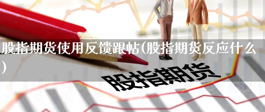 股指期货使用反馈跟帖(股指期货反应什么)_https://www.yunsqy.com_期货技术_第1张