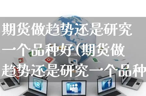 期货做趋势还是研究一个品种好(期货做趋势还是研究一个品种好呢)_https://www.yunsqy.com_黄金期货_第1张