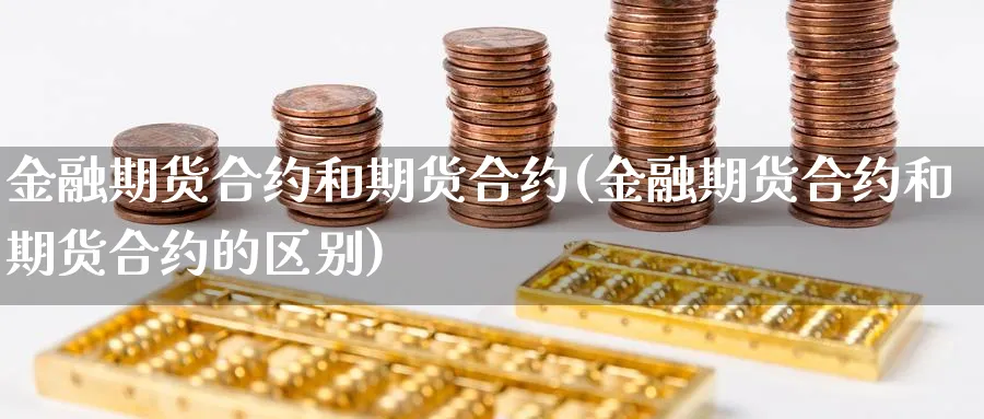 金融期货合约和期货合约(金融期货合约和期货合约的区别)_https://www.yunsqy.com_期货整理_第1张