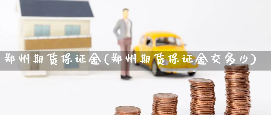 郑州期货保证金(郑州期货保证金交多少)_https://www.yunsqy.com_期货分类_第1张