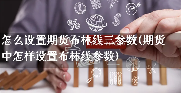 怎么设置期货布林线三参数(期货中怎样设置布林线参数)_https://www.yunsqy.com_期货整理_第1张