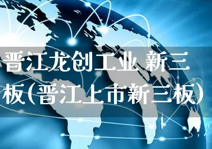 晋江龙创工业 新三板(晋江上市新三板)_https://www.yunsqy.com_期货入门_第1张