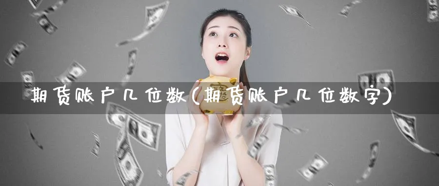 期货账户几位数(期货账户几位数字)_https://www.yunsqy.com_期货分类_第1张