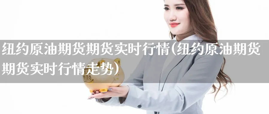 纽约原油期货期货实时行情(纽约原油期货期货实时行情走势)_https://www.yunsqy.com_原油期货_第1张