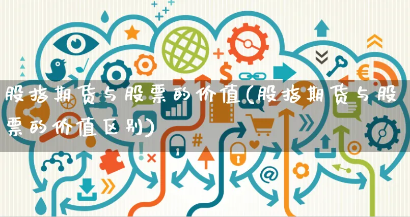股指期货与股票的价值(股指期货与股票的价值区别)_https://www.yunsqy.com_原油期货_第1张