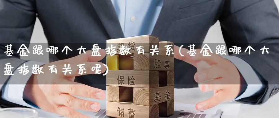 基金跟哪个大盘指数有关系(基金跟哪个大盘指数有关系呢)_理财百科_第1张_云上财经直播室 基金跟哪个大盘指数有关系(基金跟哪个大盘指数有关系呢)_https://www.yunsqy.com_理财百科_第1张