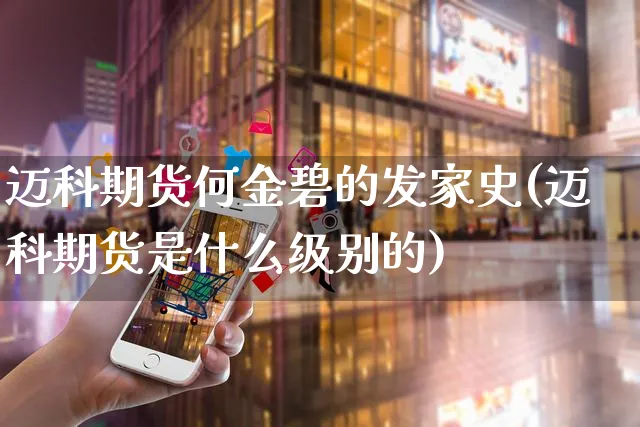 迈科期货何金碧的发家史(迈科期货是什么级别的)_https://www.yunsqy.com_期货整理_第1张
