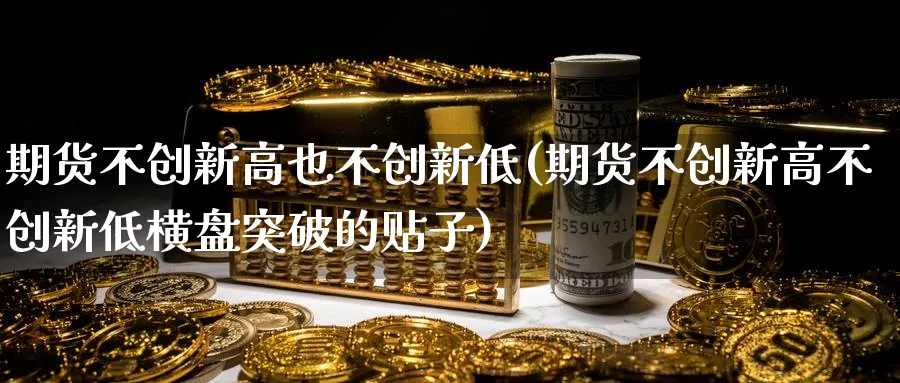 期货不创新高也不创新低(期货不创新高不创新低横盘突破的贴子)_期货直播_第1张_云上财经直播室 期货不创新高也不创新低(期货不创新高不创新低横盘突破的贴子)_https://www.yunsqy.com_期货直播_第1张