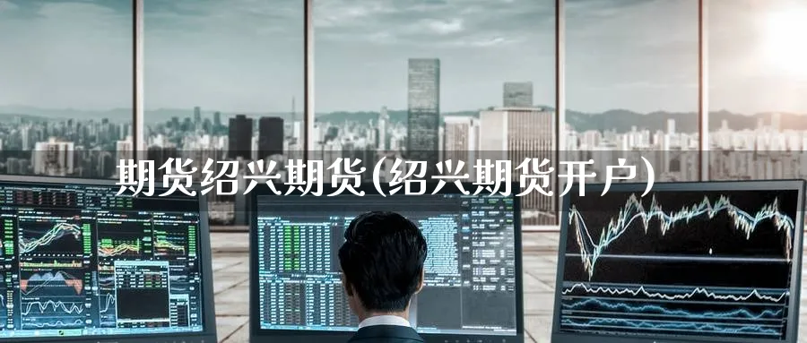 期货绍兴期货(绍兴期货开户)_https://www.yunsqy.com_期货整理_第1张
