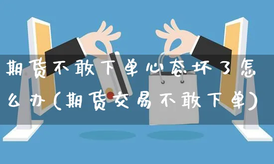 期货不敢下单心态坏了怎么办(期货交易不敢下单)_https://www.yunsqy.com_期货整理_第1张
