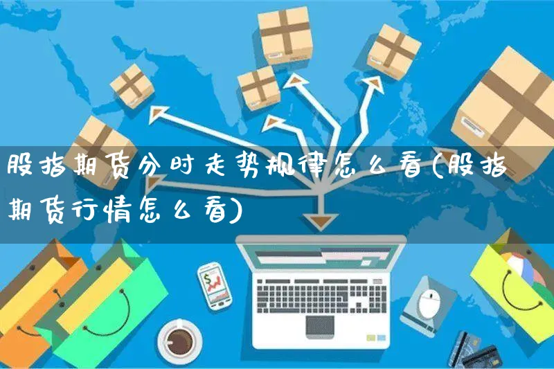 股指期货分时走势规律怎么看(股指期货行情怎么看)_https://www.yunsqy.com_期货理财_第1张
