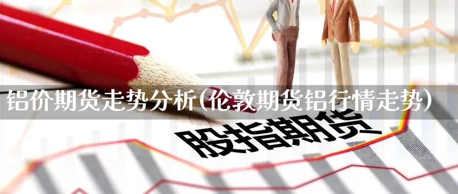 铝价期货走势分析(伦敦期货铝行情走势)_https://www.yunsqy.com_期货分类_第1张