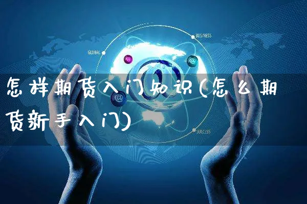 怎样期货入门知识(怎么期货新手入门)_https://www.yunsqy.com_期货入门_第1张