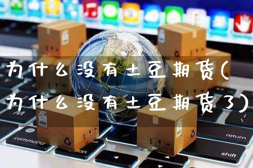 为什么没有土豆期货(为什么没有土豆期货了)_https://www.yunsqy.com_期货理财_第1张