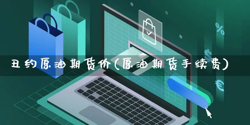 丑约原油期货价(原油期货手续费)_https://www.yunsqy.com_期货直播_第1张
