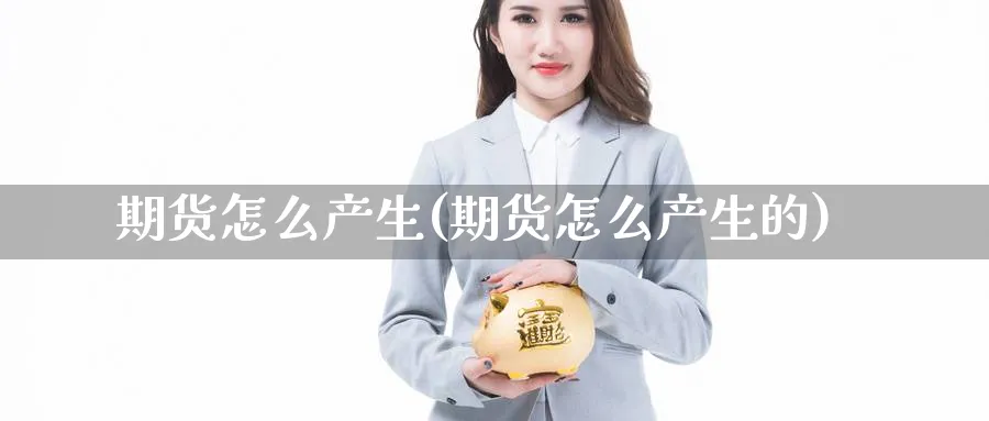 期货怎么产生(期货怎么产生的)_https://www.yunsqy.com_原油期货_第1张