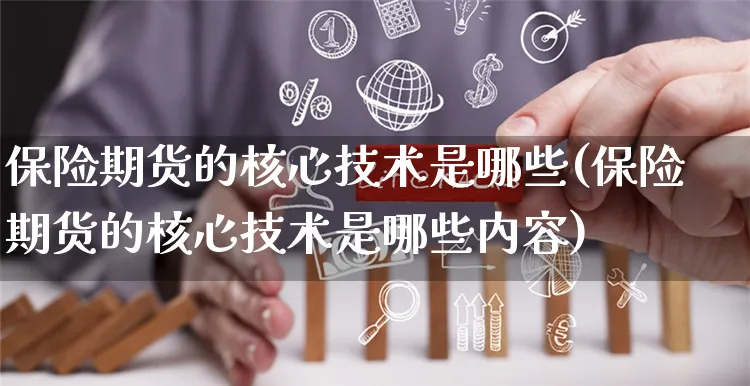 保险期货的核心技术是哪些(保险期货的核心技术是哪些内容)_https://www.yunsqy.com_期货直播_第1张