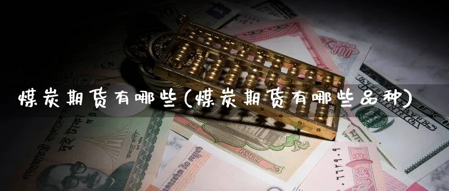煤炭期货有哪些(煤炭期货有哪些品种)_https://www.yunsqy.com_原油期货_第1张