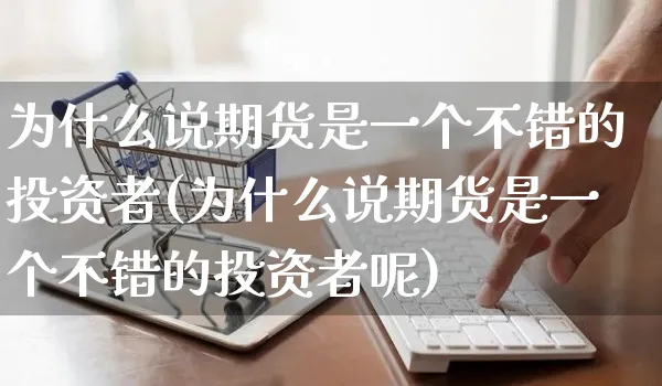 为什么说期货是一个不错的投资者(为什么说期货是一个不错的投资者呢)_https://www.yunsqy.com_黄金期货_第1张