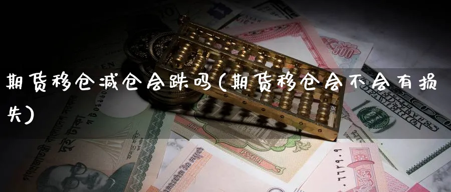 期货移仓减仓会跌吗(期货移仓会不会有损失)_期货技术_第1张_云上财经直播室 期货移仓减仓会跌吗(期货移仓会不会有损失)_https://www.yunsqy.com_期货技术_第1张