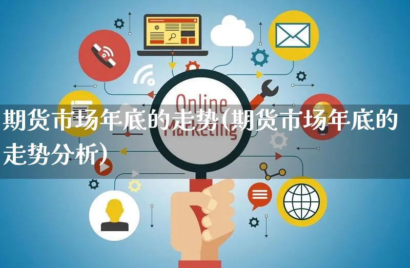 期货市场年底的走势(期货市场年底的走势分析)_https://www.yunsqy.com_期货技术_第1张