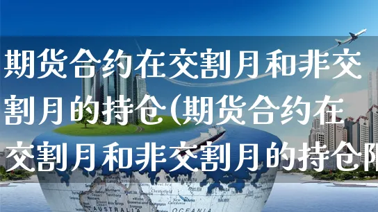 期货合约在交割月和非交割月的持仓(期货合约在交割月和非交割月的持仓限额相同)_https://www.yunsqy.com_期货分类_第1张