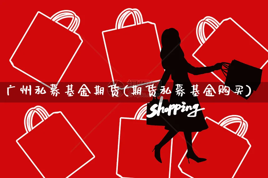 广州私募基金期货(期货私募基金购买)_https://www.yunsqy.com_期货整理_第1张