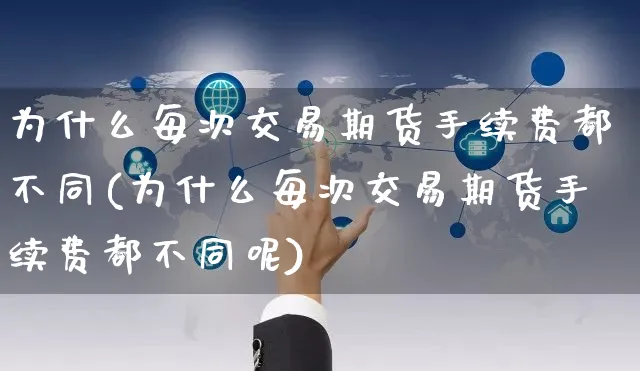 为什么每次交易期货手续费都不同(为什么每次交易期货手续费都不同呢)_https://www.yunsqy.com_期货整理_第1张
