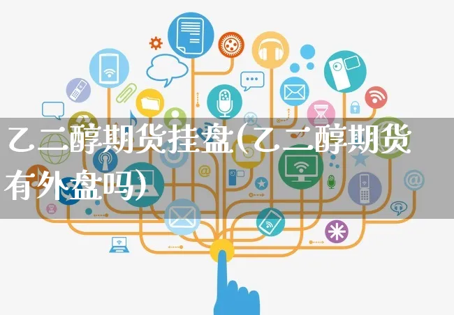 乙二醇期货挂盘(乙二醇期货有外盘吗)_https://www.yunsqy.com_期货入门_第1张