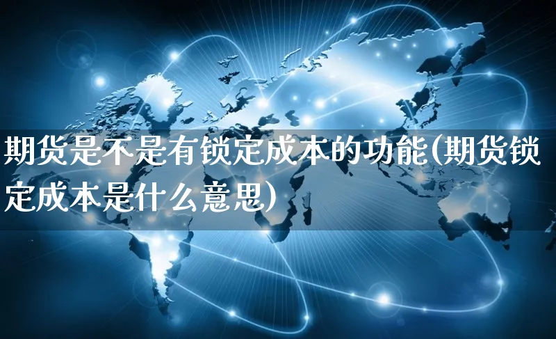 期货是不是有锁定成本的功能(期货锁定成本是什么意思)_https://www.yunsqy.com_期货整理_第1张