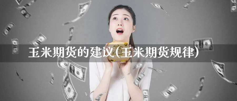玉米期货的建议(玉米期货规律)_https://www.yunsqy.com_原油期货_第1张