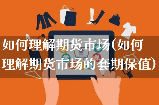如何理解期货市场(如何理解期货市场的套期保值)_https://www.yunsqy.com_期货分类_第1张