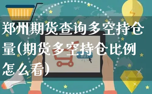 郑州期货查询多空持仓量(期货多空持仓比例怎么看)_https://www.yunsqy.com_期货分类_第1张