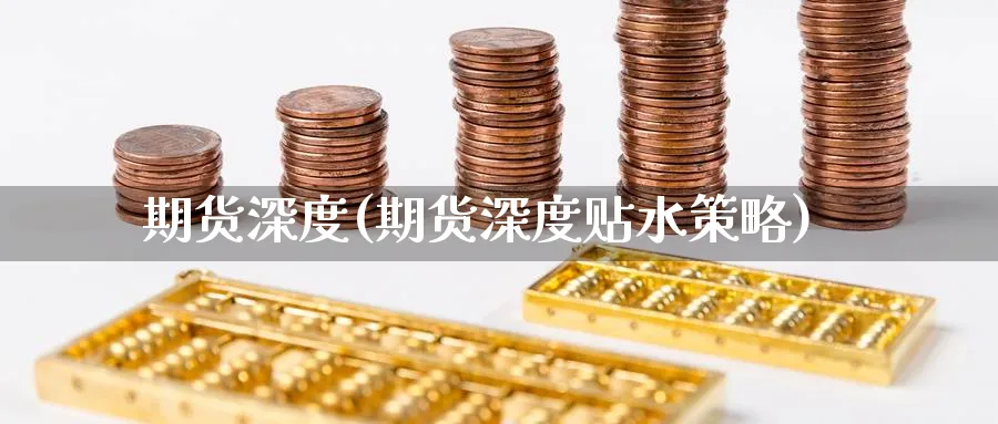 期货深度(期货深度贴水策略)_https://www.yunsqy.com_期货理财_第1张