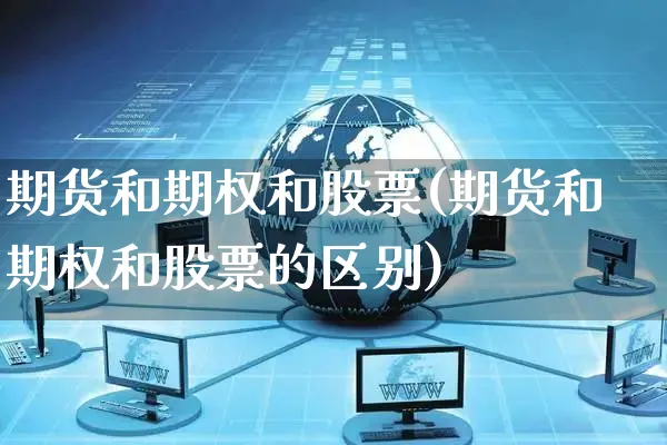 期货和期权和股票(期货和期权和股票的区别)_https://www.yunsqy.com_期货整理_第1张