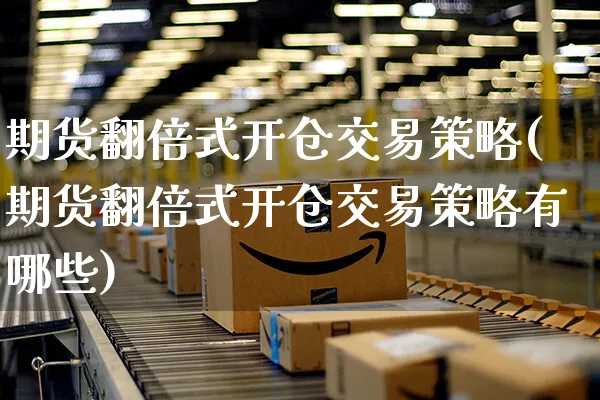 期货翻倍式开仓交易策略(期货翻倍式开仓交易策略有哪些)_https://www.yunsqy.com_黄金期货_第1张
