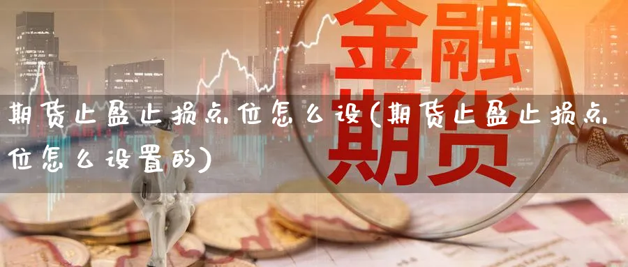 期货止盈止损点位怎么设(期货止盈止损点位怎么设置的)_https://www.yunsqy.com_原油期货_第1张