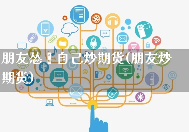 朋友怂恿自己炒期货(朋友炒期货)_https://www.yunsqy.com_纳指期货_第1张
