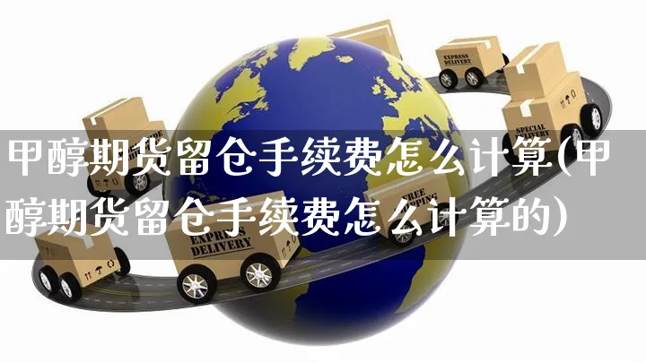 甲醇期货留仓手续费怎么计算(甲醇期货留仓手续费怎么计算的)_https://www.yunsqy.com_期货整理_第1张