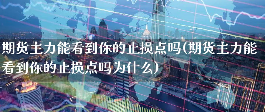 期货主力能看到你的止损点吗(期货主力能看到你的止损点吗为什么)_https://www.yunsqy.com_期货技术_第1张